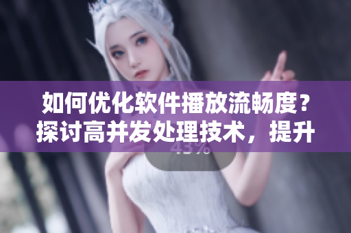 如何優(yōu)化軟件播放流暢度？探討高并發(fā)處理技術(shù)，提升視頻觀看體驗(yàn)！