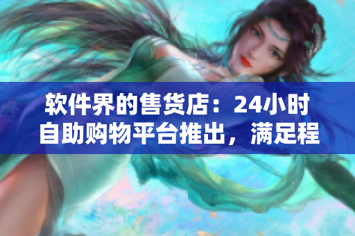 軟件界的售貨店：24小時自助購物平臺推出，滿足程序員購物需求