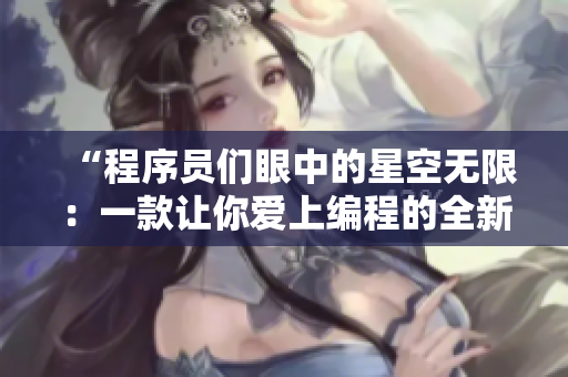 “程序員們眼中的星空無限：一款讓你愛上編程的全新軟件”