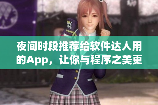 夜間時(shí)段推薦給軟件達(dá)人用的App，讓你與程序之美更親密接觸！