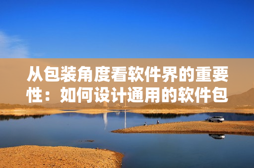 從包裝角度看軟件界的重要性：如何設(shè)計(jì)通用的軟件包裝盒？