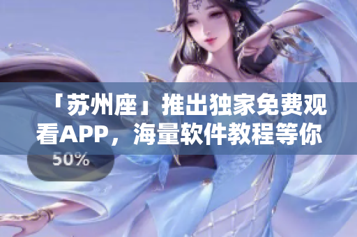 「蘇州座」推出獨家免費觀看APP，海量軟件教程等你來學！