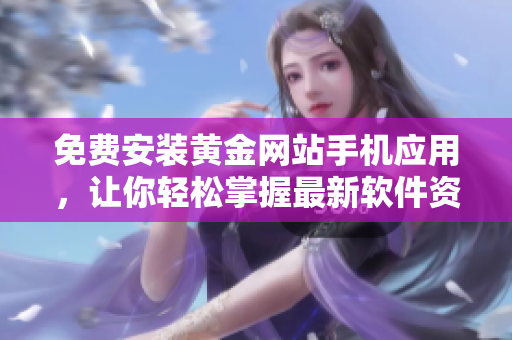 免費(fèi)安裝黃金網(wǎng)站手機(jī)應(yīng)用，讓你輕松掌握最新軟件資訊！