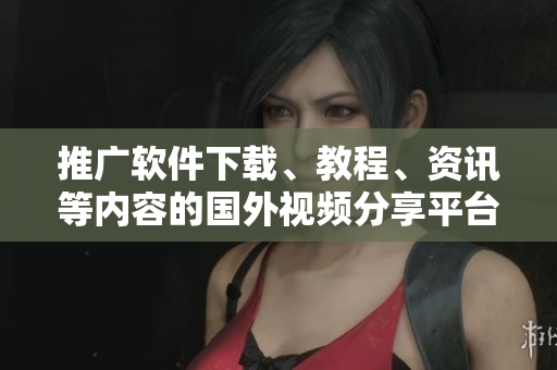 推廣軟件下載、教程、資訊等內(nèi)容的國(guó)外視頻分享平臺(tái)，提升軟件應(yīng)用技巧！