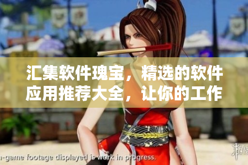 匯集軟件瑰寶，精選的軟件應(yīng)用推薦大全，讓你的工作生活更高效！