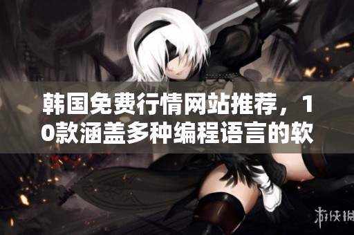 韓國免費(fèi)行情網(wǎng)站推薦，10款涵蓋多種編程語言的軟件一網(wǎng)打盡！