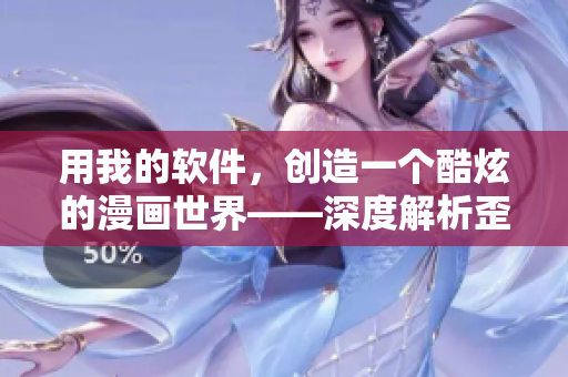 用我的軟件，創(chuàng)造一個酷炫的漫畫世界——深度解析歪歪漫畫平臺