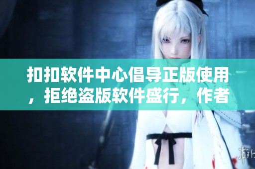 扣扣軟件中心倡導(dǎo)正版使用，拒絕盜版軟件盛行，作者們?yōu)檐浖螺d貼心指南