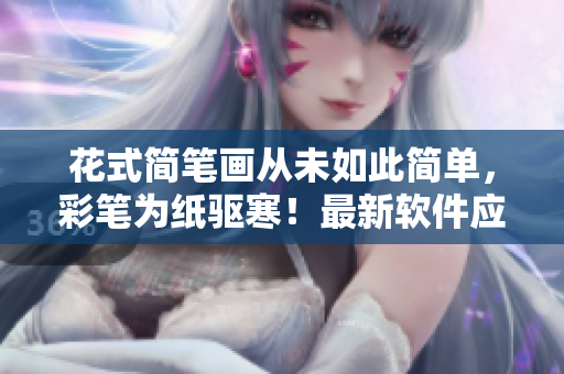 花式簡(jiǎn)筆畫從未如此簡(jiǎn)單，彩筆為紙驅(qū)寒！最新軟件應(yīng)用提高孩子創(chuàng)造力！