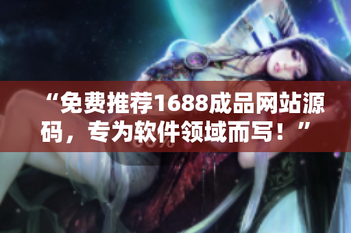 “免費推薦1688成品網(wǎng)站源碼，專為軟件領(lǐng)域而寫！”