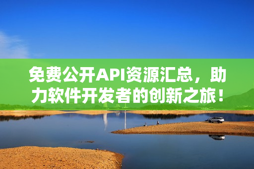 免費(fèi)公開API資源匯總，助力軟件開發(fā)者的創(chuàng)新之旅！