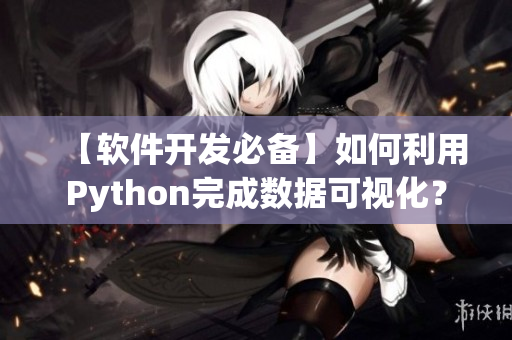 【軟件開(kāi)發(fā)必備】如何利用Python完成數(shù)據(jù)可視化？