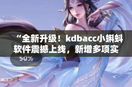 “全新升級(jí)！kdbacc小蝌蚪軟件震撼上線，新增多項(xiàng)實(shí)用特性”