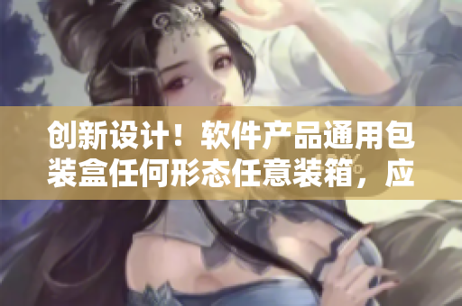 創(chuàng)新設(shè)計(jì)！軟件產(chǎn)品通用包裝盒任何形態(tài)任意裝箱，應(yīng)對(duì)多樣化需求