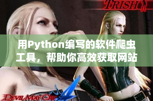 用Python編寫的軟件爬蟲工具，幫助你高效獲取網(wǎng)站數(shù)據(jù)