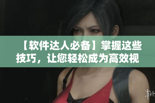 【軟件達(dá)人必備】掌握這些技巧，讓您輕松成為高效視頻觀看者