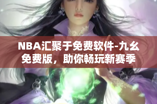 NBA匯聚于免費(fèi)軟件-九幺免費(fèi)版，助你暢玩新賽季