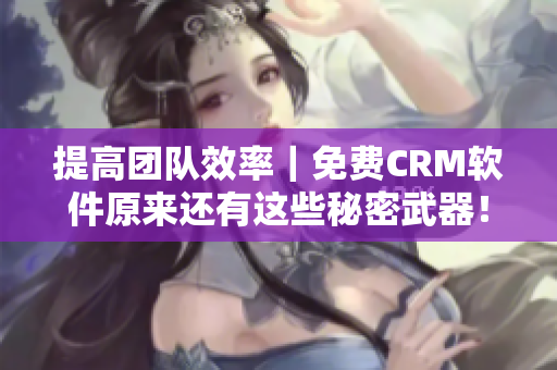 提高團(tuán)隊(duì)效率｜免費(fèi)CRM軟件原來(lái)還有這些秘密武器！