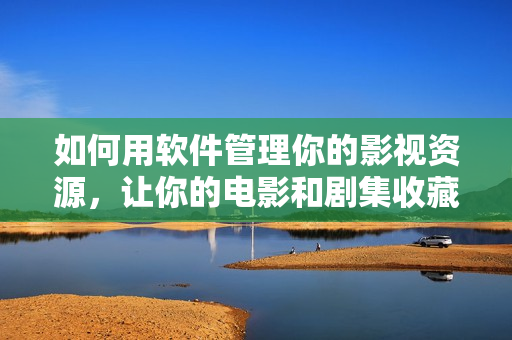 如何用軟件管理你的影視資源，讓你的電影和劇集收藏更輕松？
