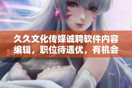 久久文化傳媒誠聘軟件內(nèi)容編輯，職位待遇優(yōu)，有機(jī)會進(jìn)階軟件開發(fā)崗位！