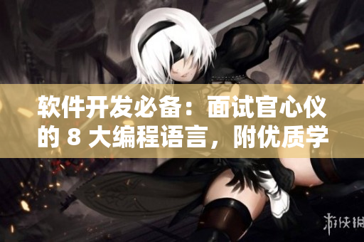 軟件開發(fā)必備：面試官心儀的 8 大編程語言，附優(yōu)質(zhì)學(xué)習(xí)資源大全