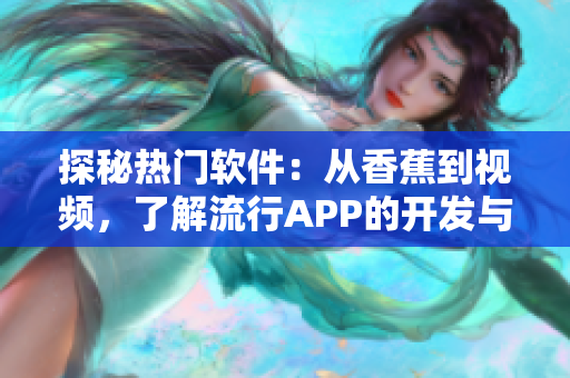探秘?zé)衢T(mén)軟件：從香蕉到視頻，了解流行APP的開(kāi)發(fā)與特色