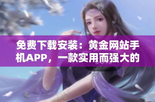 免費(fèi)下載安裝：黃金網(wǎng)站手機(jī)APP，一款實(shí)用而強(qiáng)大的軟件