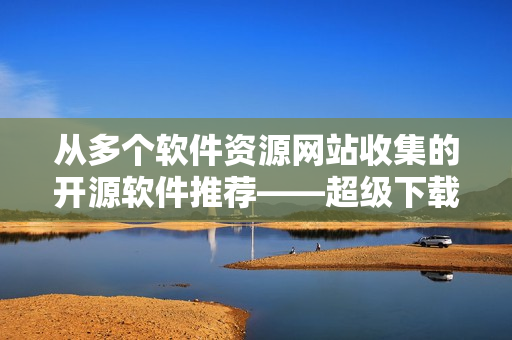 從多個軟件資源網(wǎng)站收集的開源軟件推薦——超級下載器篇