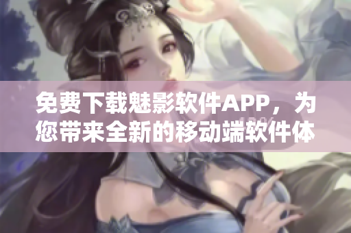 免費下載魅影軟件APP，為您帶來全新的移動端軟件體驗！