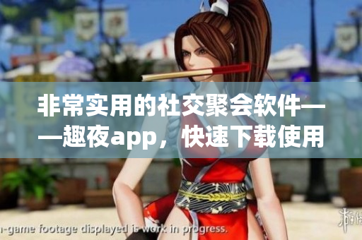 非常實用的社交聚會軟件——趣夜app，快速下載使用吧！