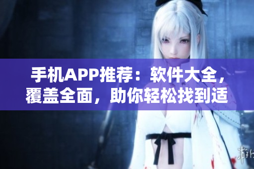 手機(jī)APP推薦：軟件大全，覆蓋全面，助你輕松找到適合自己的優(yōu)秀軟件
