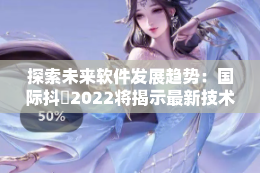 探索未來軟件發(fā)展趨勢(shì)：國(guó)際抖抈2022將揭示最新技術(shù)與應(yīng)用
