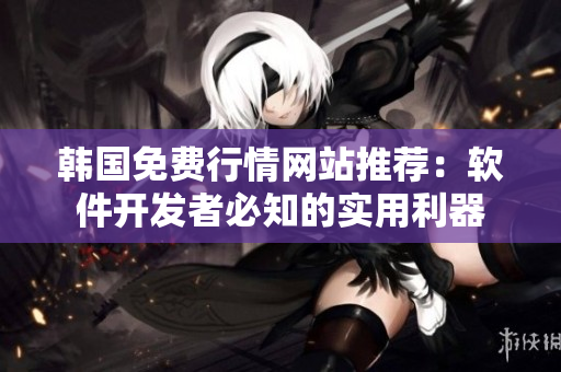 韓國免費(fèi)行情網(wǎng)站推薦：軟件開發(fā)者必知的實用利器