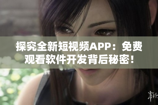 探究全新短視頻APP：免費觀看軟件開發(fā)背后秘密！