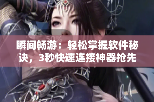 瞬間暢游：輕松掌握軟件秘訣，3秒快速連接神器搶先試用