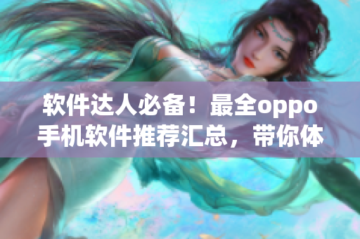 軟件達(dá)人必備！最全oppo手機軟件推薦匯總，帶你體驗前沿科技！