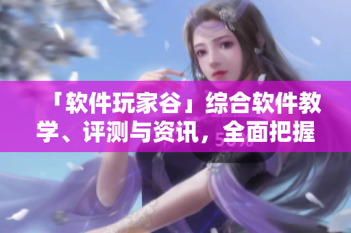 「軟件玩家谷」綜合軟件教學(xué)、評測與資訊，全面把握互聯(lián)網(wǎng)時代軟件動態(tài)！