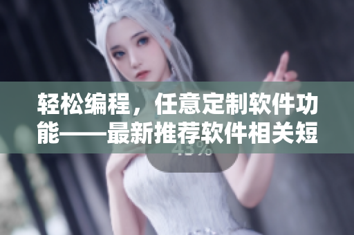 輕松編程，任意定制軟件功能——最新推薦軟件相關(guān)短視頻網(wǎng)站