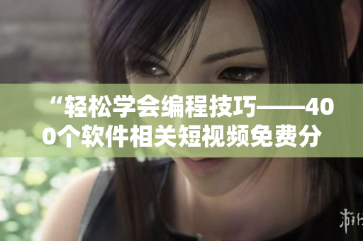 “輕松學(xué)會編程技巧——400個軟件相關(guān)短視頻免費分享”