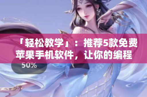 「輕松教學(xué)」：推薦5款免費(fèi)蘋果手機(jī)軟件，讓你的編程如絲般順滑