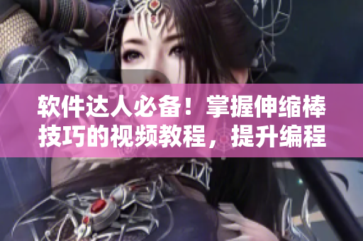 軟件達(dá)人必備！掌握伸縮棒技巧的視頻教程，提升編程效率