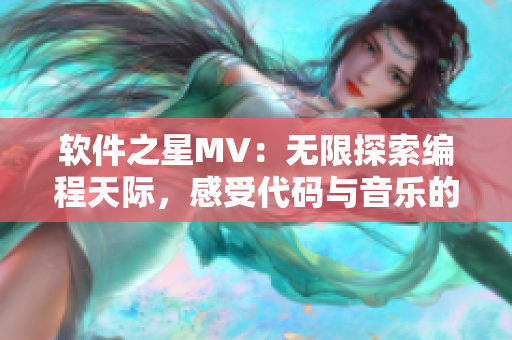 軟件之星MV：無限探索編程天際，感受代碼與音樂的奇妙融合！