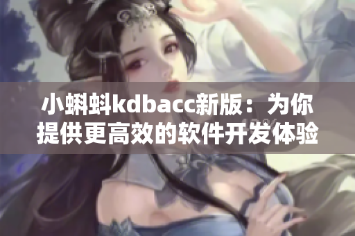 小蝌蚪kdbacc新版：為你提供更高效的軟件開發(fā)體驗！