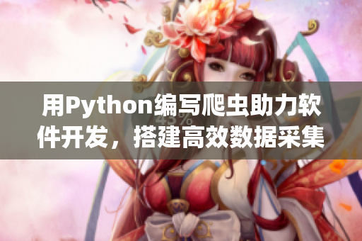 用Python編寫爬蟲助力軟件開發(fā)，搭建高效數(shù)據(jù)采集系統(tǒng)