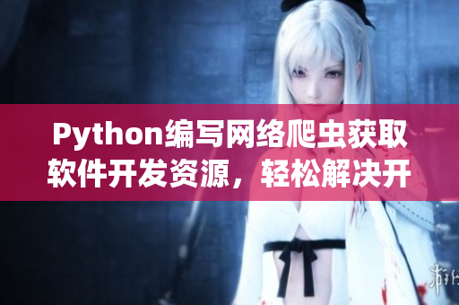 Python編寫網(wǎng)絡(luò)爬蟲獲取軟件開發(fā)資源，輕松解決開發(fā)難題