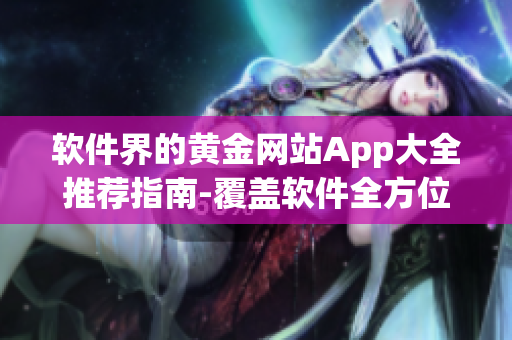 軟件界的黃金網(wǎng)站App大全推薦指南-覆蓋軟件全方位需求！