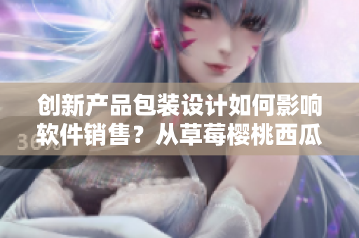 創(chuàng)新產(chǎn)品包裝設計如何影響軟件銷售？從草莓櫻桃西瓜榴蓮的包裝盒思考