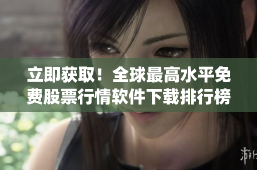 立即獲?。∪蜃罡咚矫赓M(fèi)股票行情軟件下載排行榜Top100