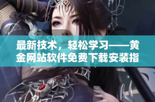 最新技術(shù)，輕松學(xué)習(xí)——黃金網(wǎng)站軟件免費(fèi)下載安裝指南