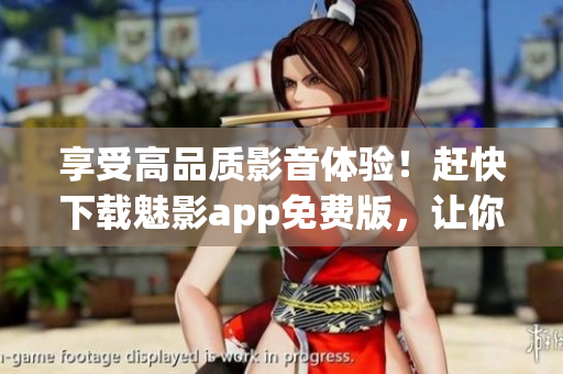 享受高品質影音體驗！趕快下載魅影app免費版，讓你的電腦變身私人影院！